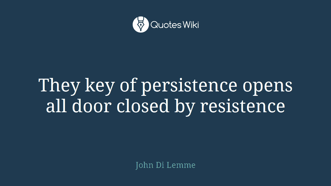 They key of persistence opens all door closed by resistence