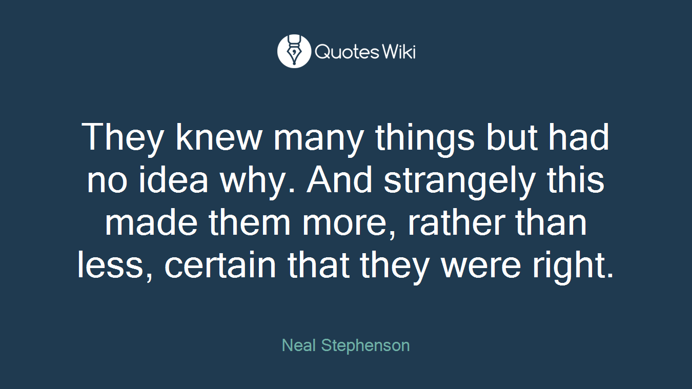 They knew many things but had no idea why. And strangely this made them more, rather than less, certain that they were right.