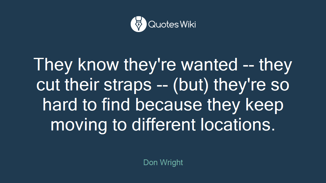 They know they're wanted -- they cut their straps -- (but) they're so hard to find because they keep moving to different locations.