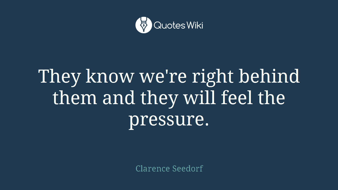 They know we're right behind them and they will feel the pressure.
