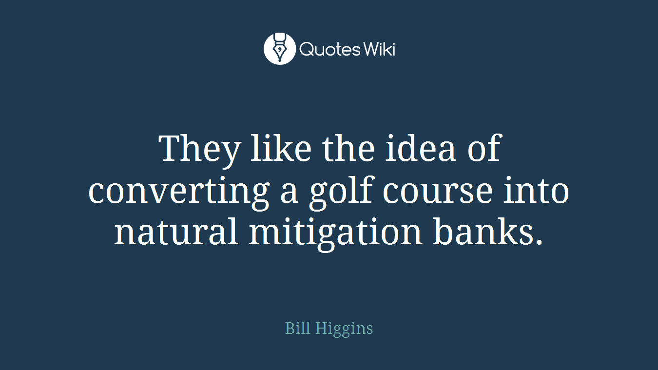 They like the idea of converting a golf course into natural mitigation banks.