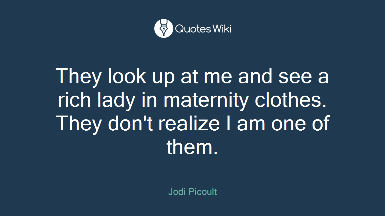 They look up at me and see a rich lady in maternity clothes. They don't realize I am one of them.