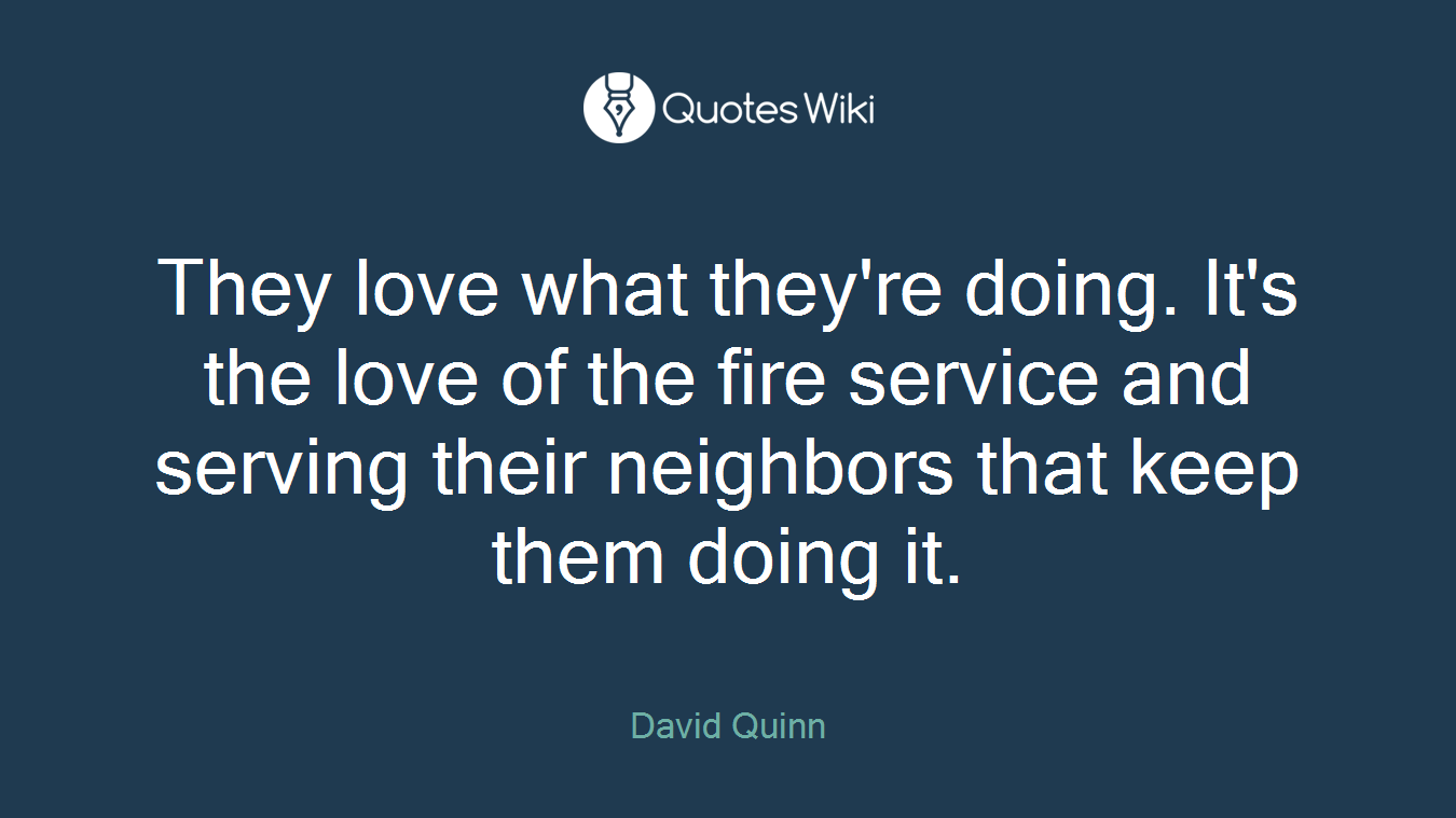 They love what they're doing. It's the love of the fire service and serving their neighbors that keep them doing it.
