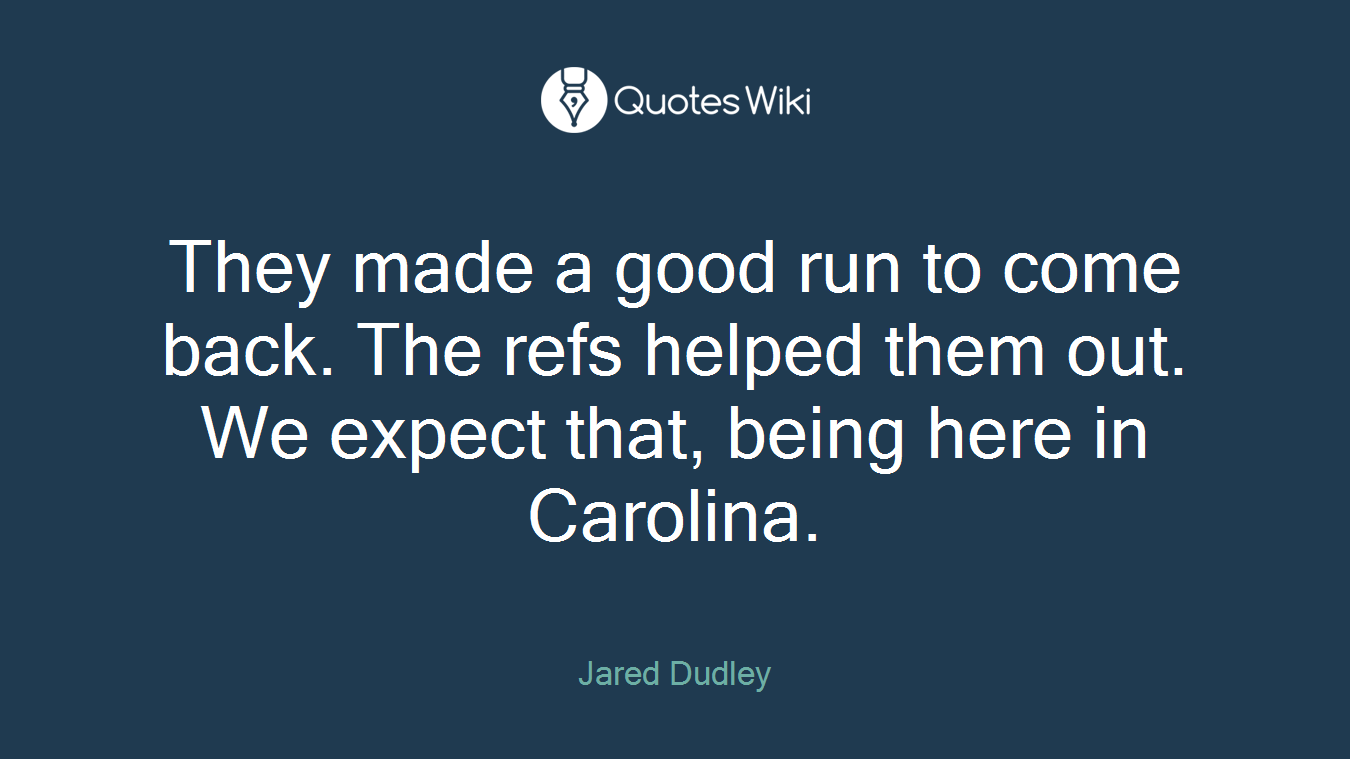 They made a good run to come back. The refs helped them out. We expect that, being here in Carolina.