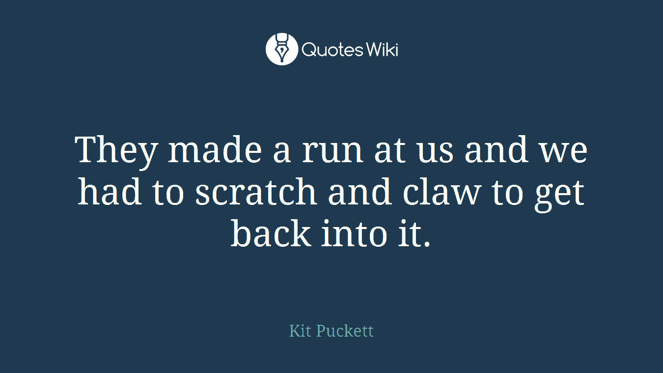 They made a run at us and we had to scratch and claw to get back into it.