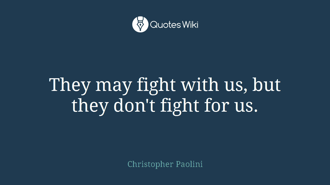 They may fight with us, but they don't fight for us.