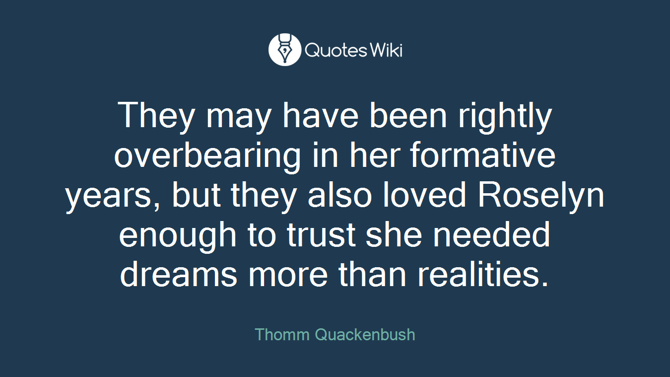 They may have been rightly overbearing in her formative years, but they also loved Roselyn enough to trust she needed dreams more than realities.