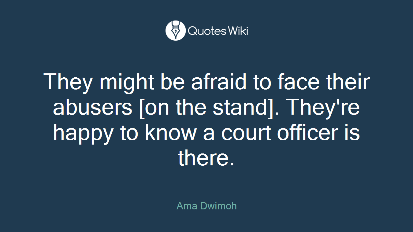They might be afraid to face their abusers [on the stand]. They're happy to know a court officer is there.