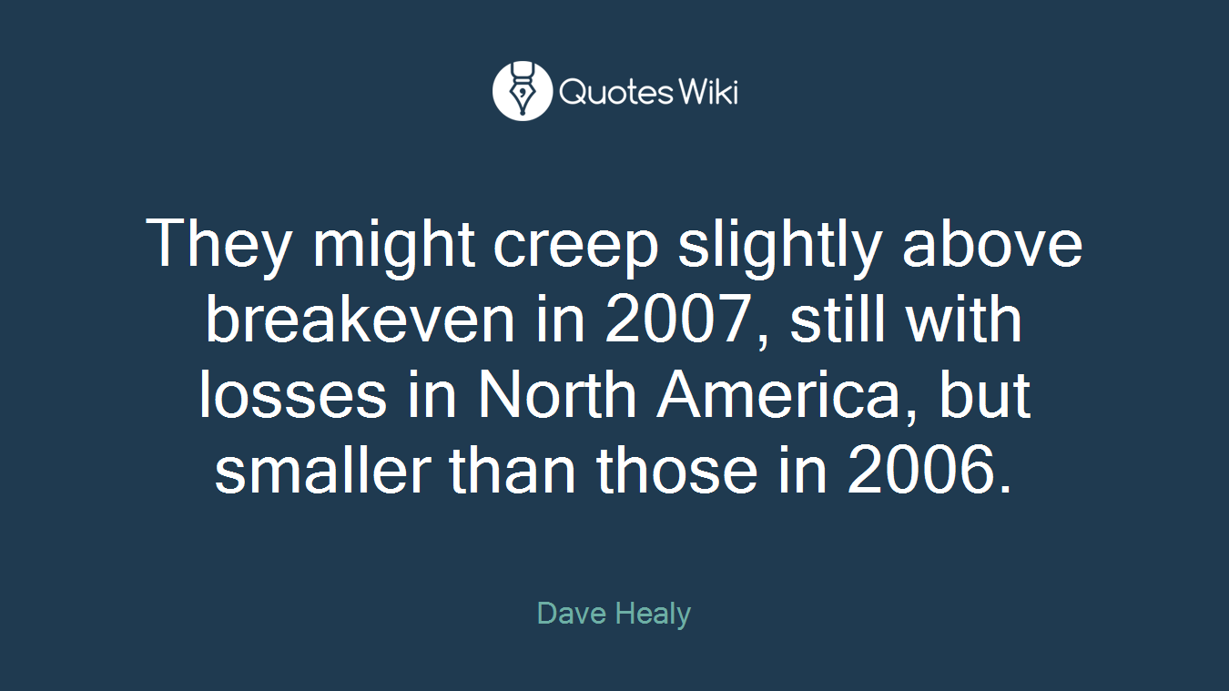 They might creep slightly above breakeven in 2007, still with losses in North America, but smaller than those in 2006.