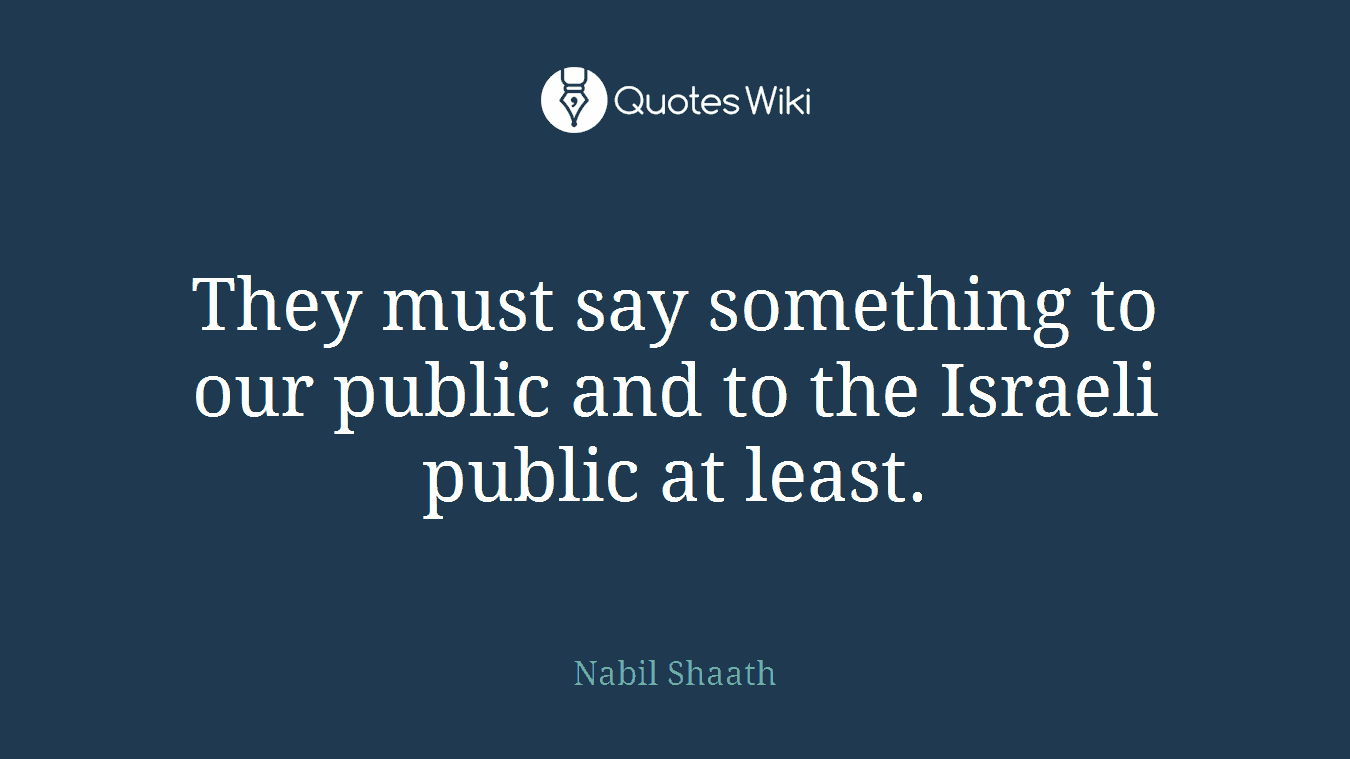 They must say something to our public and to the Israeli public at least.
