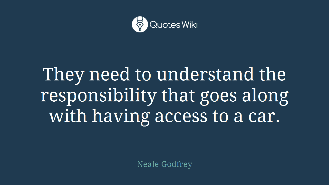 They need to understand the responsibility that goes along with having access to a car.
