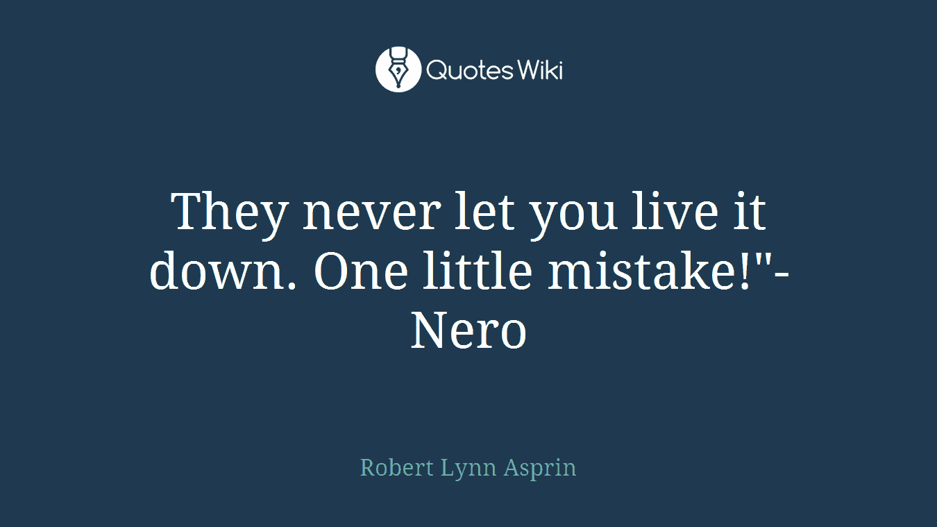 They never let you live it down. One little mistake!"- Nero