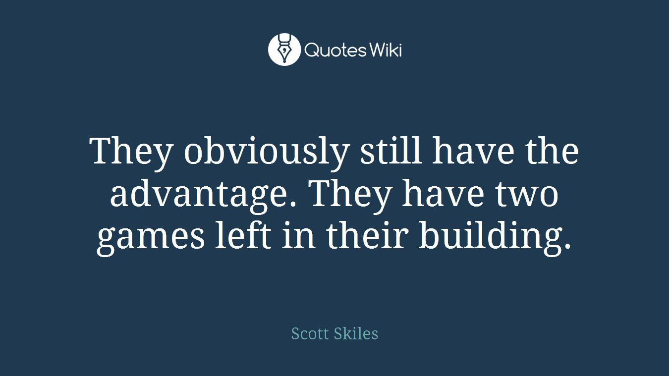 They obviously still have the advantage. They have two games left in their building.