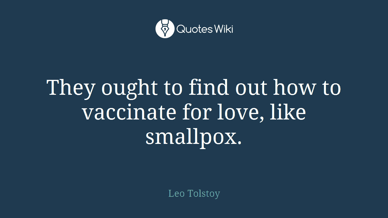 They ought to find out how to vaccinate for love, like smallpox.