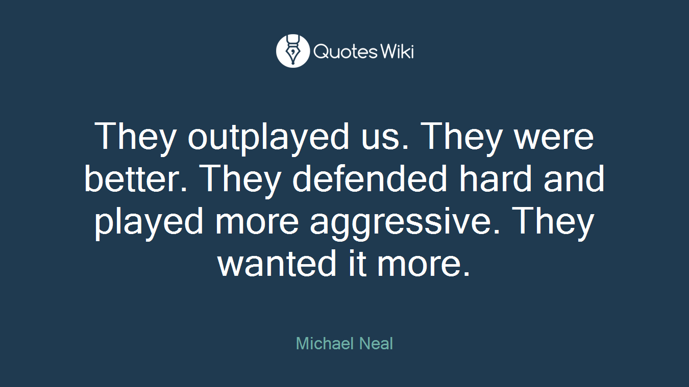 They outplayed us. They were better. They defended hard and played more aggressive. They wanted it more.
