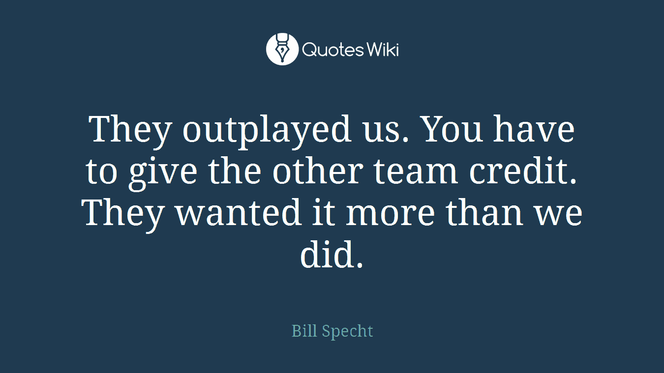 They outplayed us. You have to give the other team credit. They wanted it more than we did.