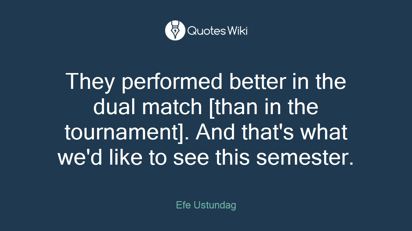 They performed better in the dual match [than in the tournament]. And that's what we'd like to see this semester.