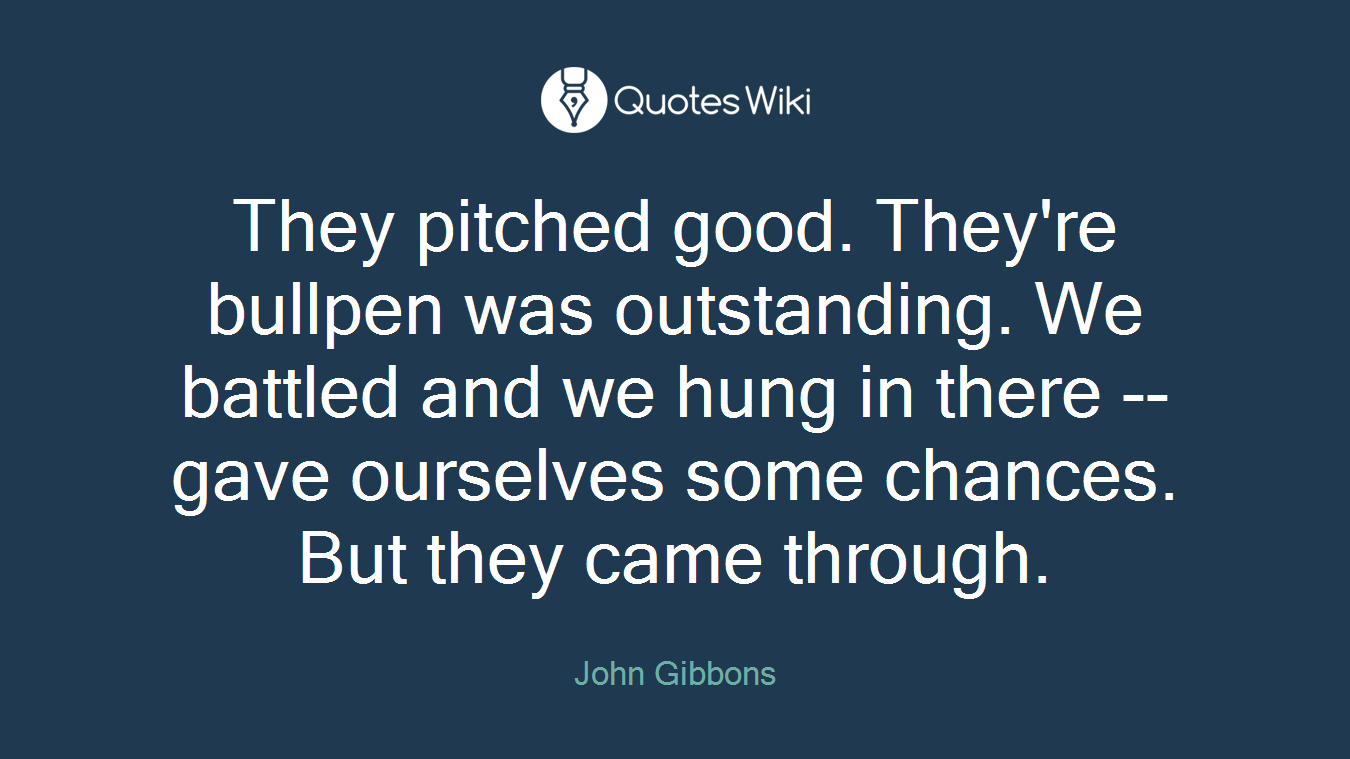 They pitched good. They're bullpen was outstanding. We battled and we hung in there -- gave ourselves some chances. But they came through.