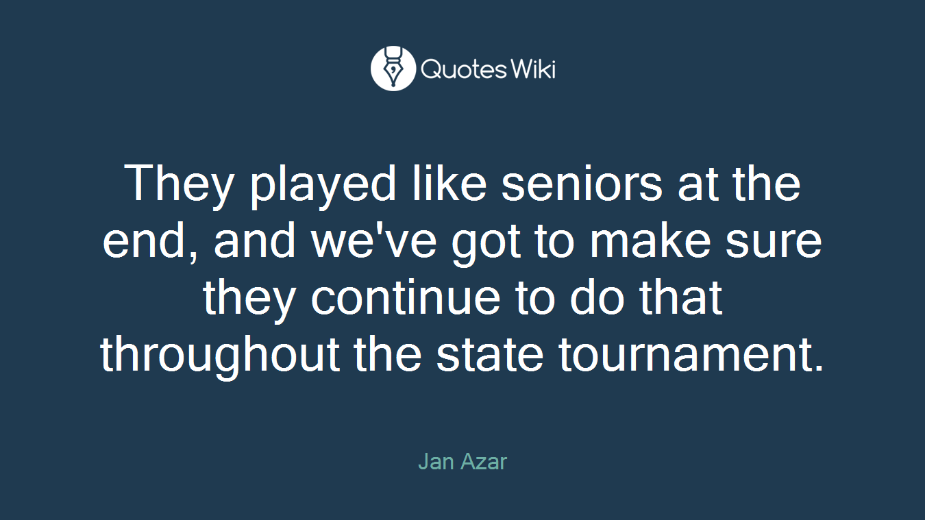They played like seniors at the end, and we've got to make sure they continue to do that throughout the state tournament.