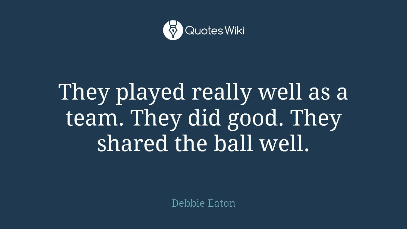 They played really well as a team. They did good. They shared the ball well.