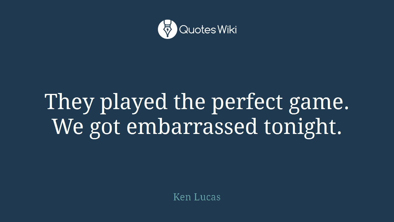 They played the perfect game. We got embarrassed tonight.