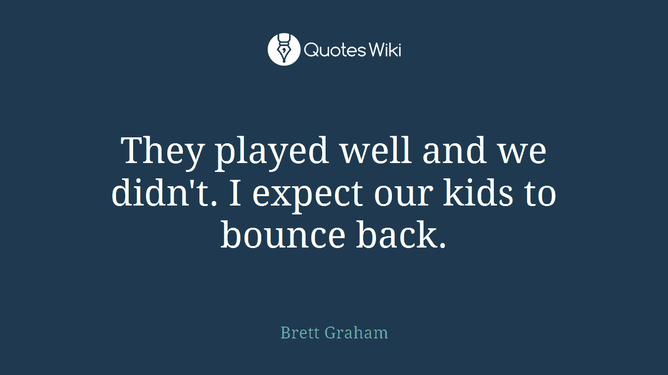 They played well and we didn't. I expect our kids to bounce back.