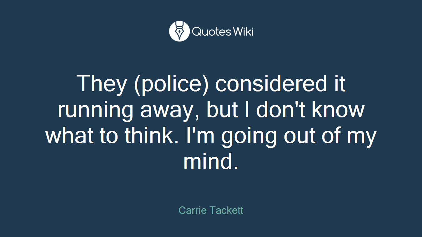 They (police) considered it running away, but I don't know what to think. I'm going out of my mind.