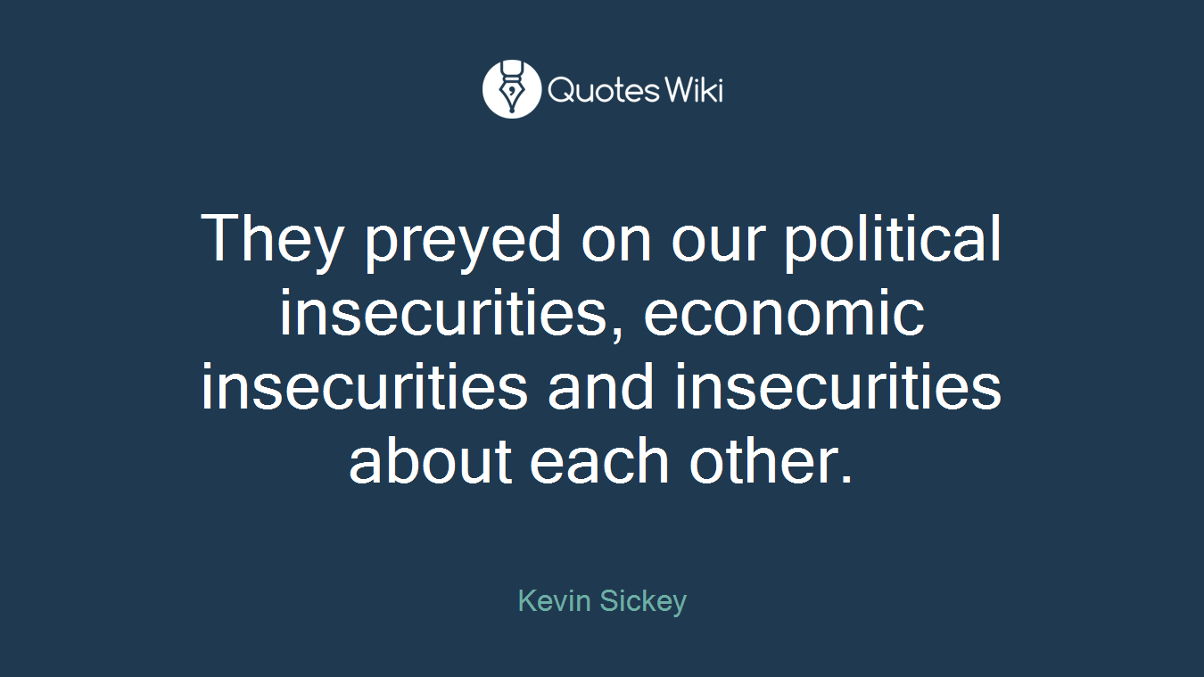 They preyed on our political insecurities, economic insecurities and insecurities about each other.