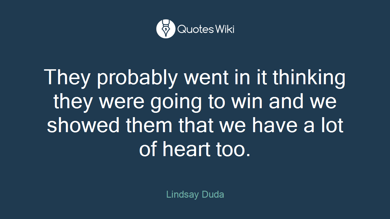 They probably went in it thinking they were going to win and we showed them that we have a lot of heart too.