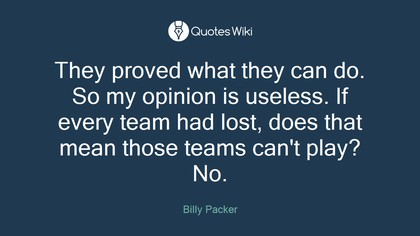 They proved what they can do. So my opinion is useless. If every team had lost, does that mean those teams can't play? No.