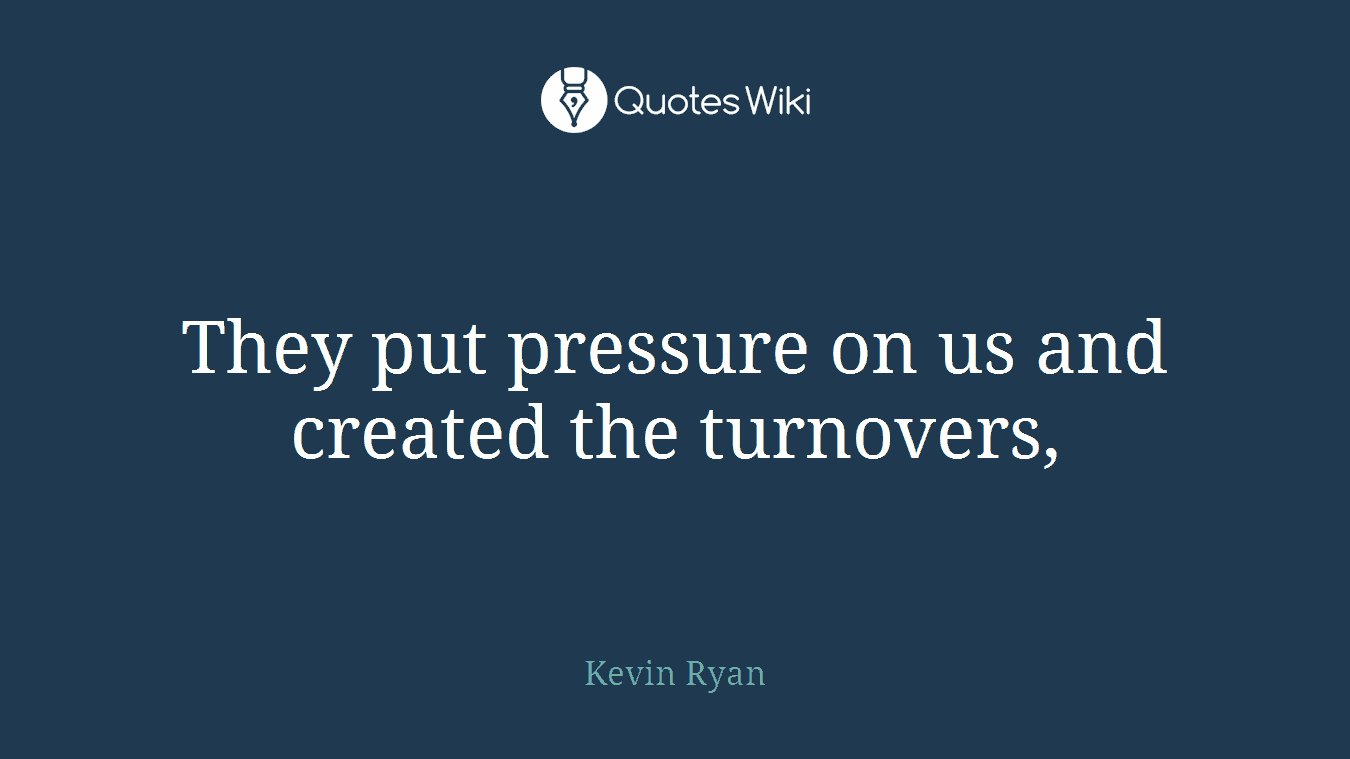They put pressure on us and created the turnovers,