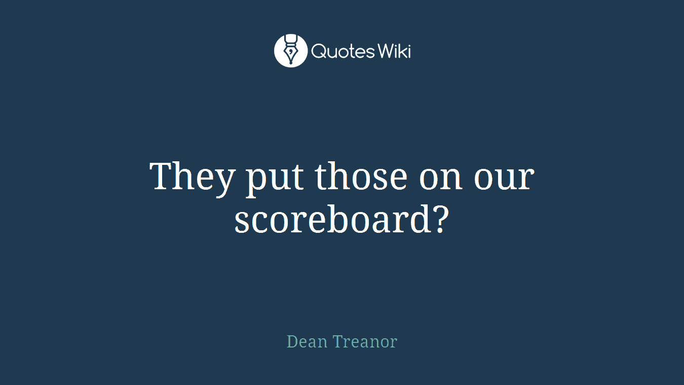 They put those on our scoreboard?