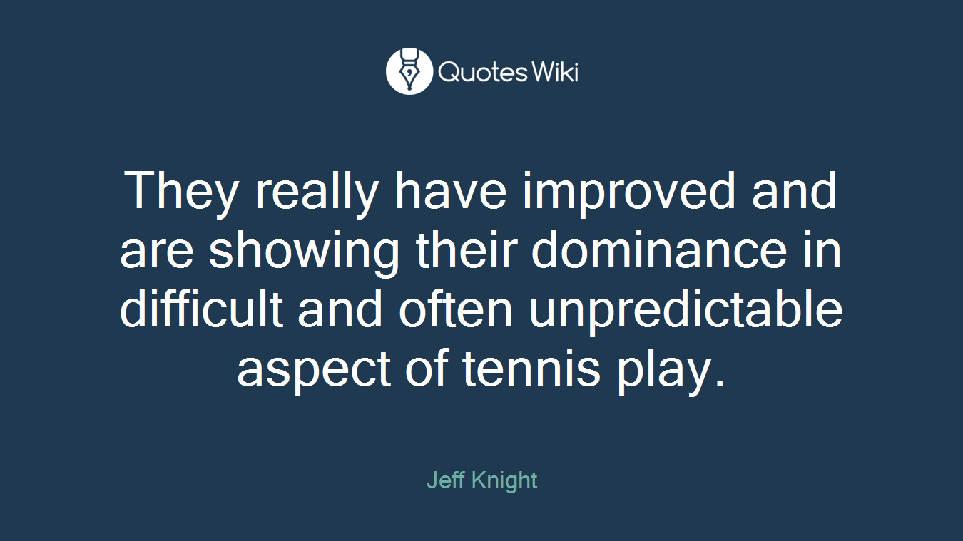 They really have improved and are showing their dominance in difficult and often unpredictable aspect of tennis play.