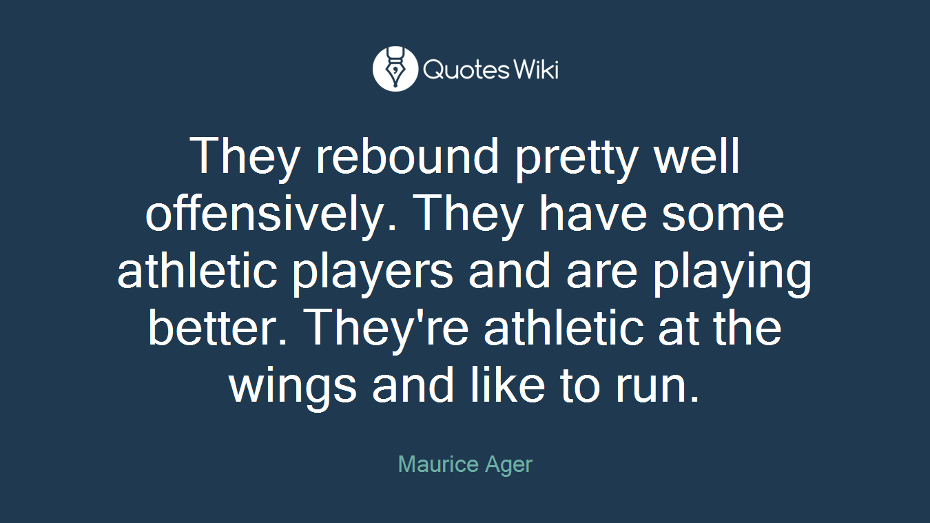 They rebound pretty well offensively. They have some athletic players and are playing better. They're athletic at the wings and like to run.