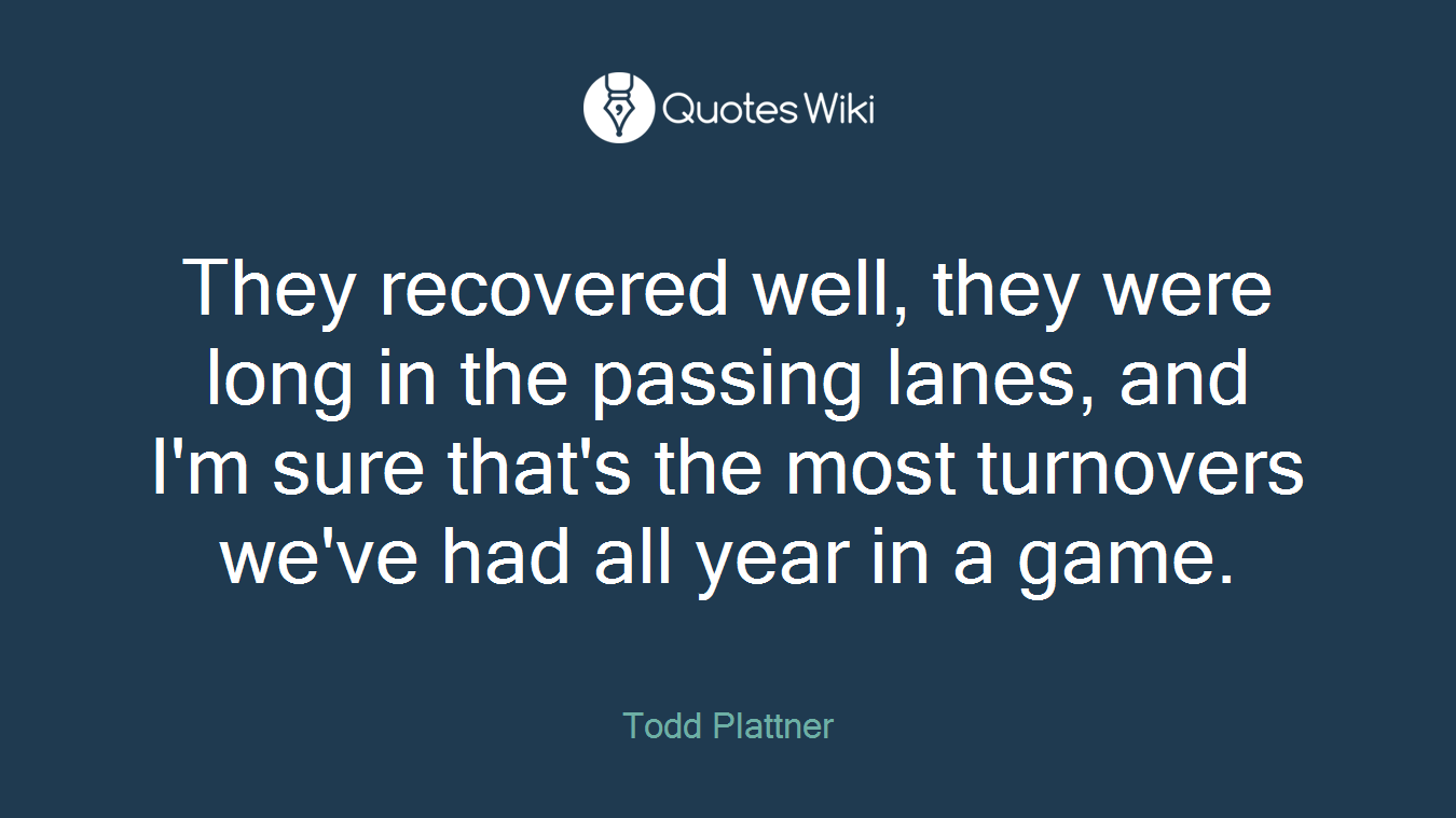 They recovered well, they were long in the passing lanes, and I'm sure that's the most turnovers we've had all year in a game.