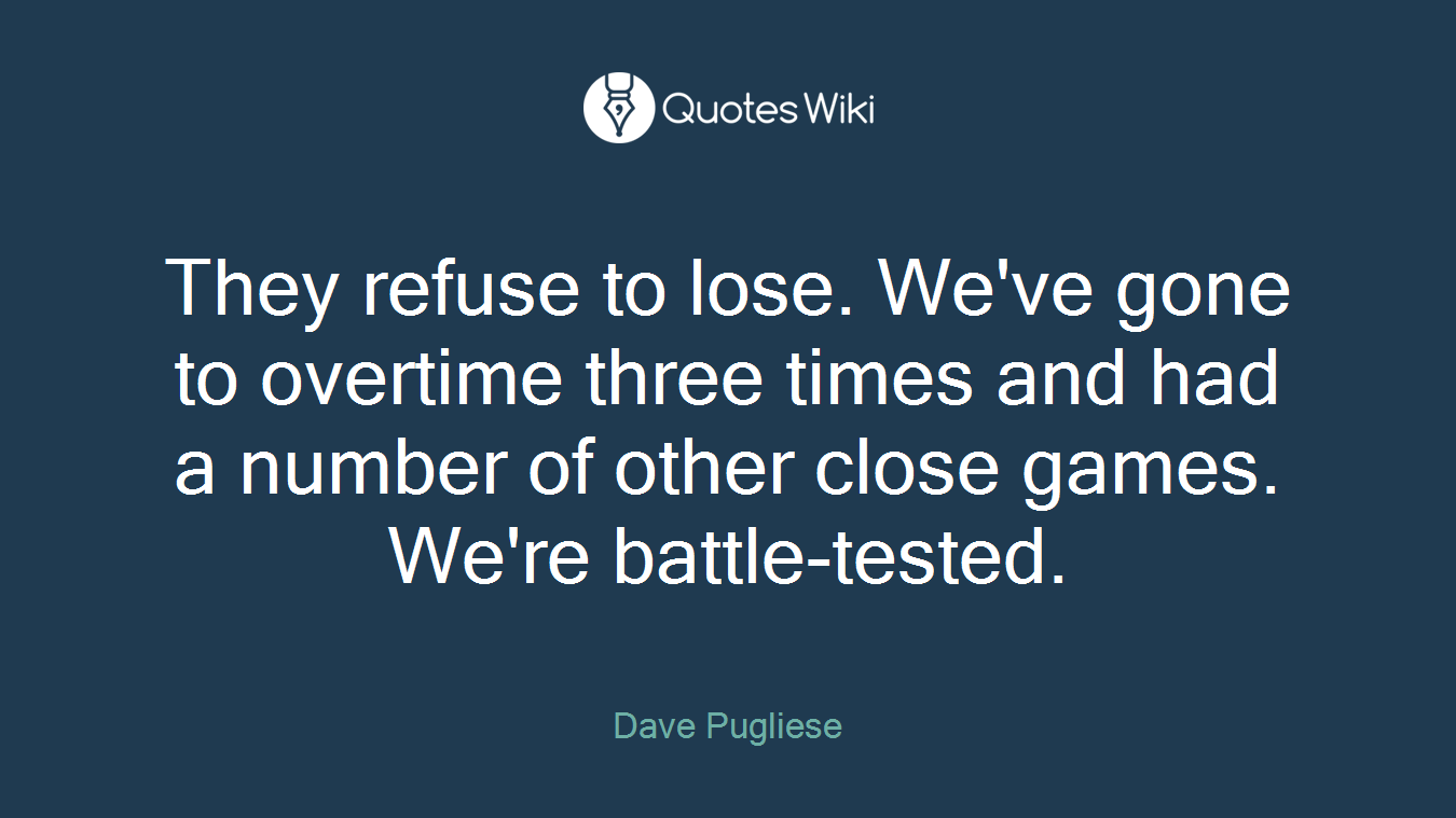 They refuse to lose. We've gone to overtime three times and had a number of other close games. We're battle-tested.