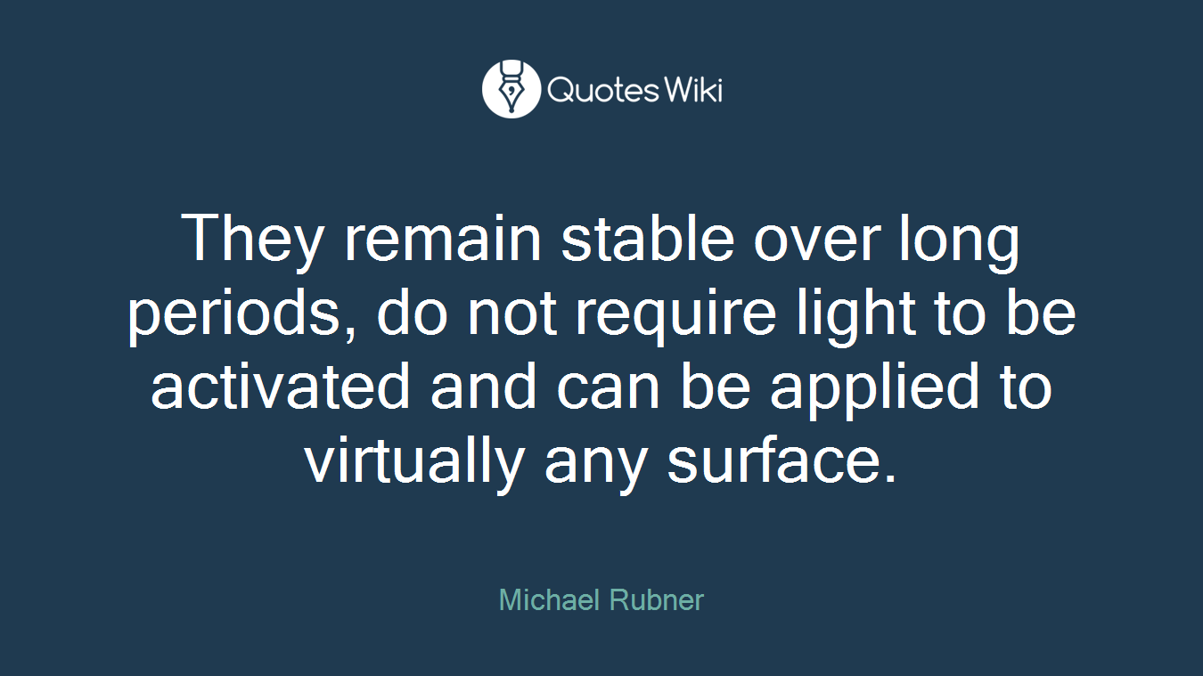 They remain stable over long periods, do not require light to be activated and can be applied to virtually any surface.