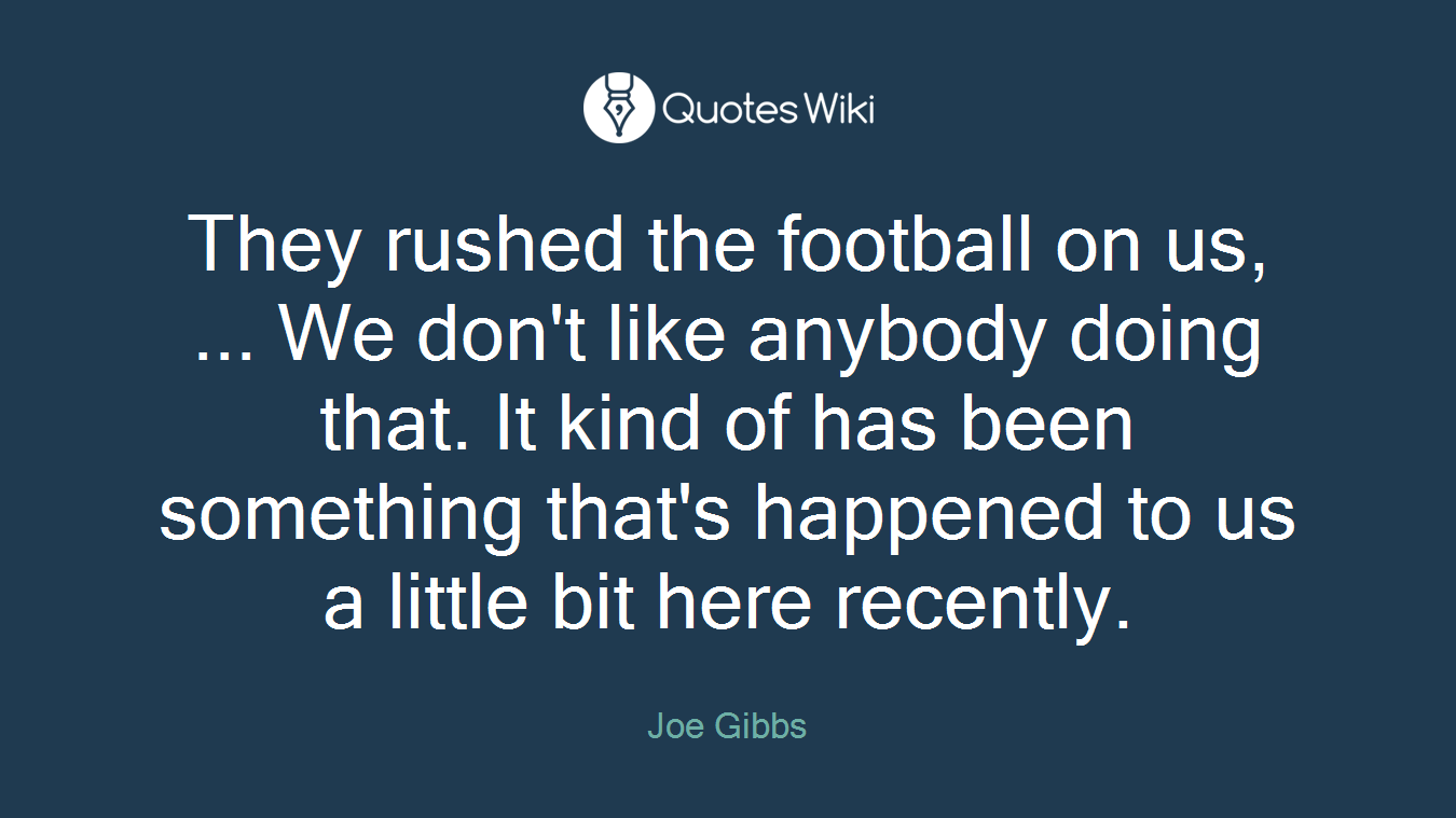 They rushed the football on us, ... We don't like anybody doing that. It kind of has been something that's happened to us a little bit here recently.