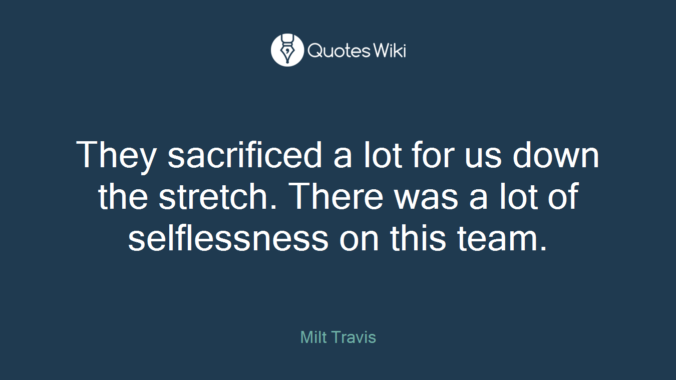 They sacrificed a lot for us down the stretch. There was a lot of selflessness on this team.