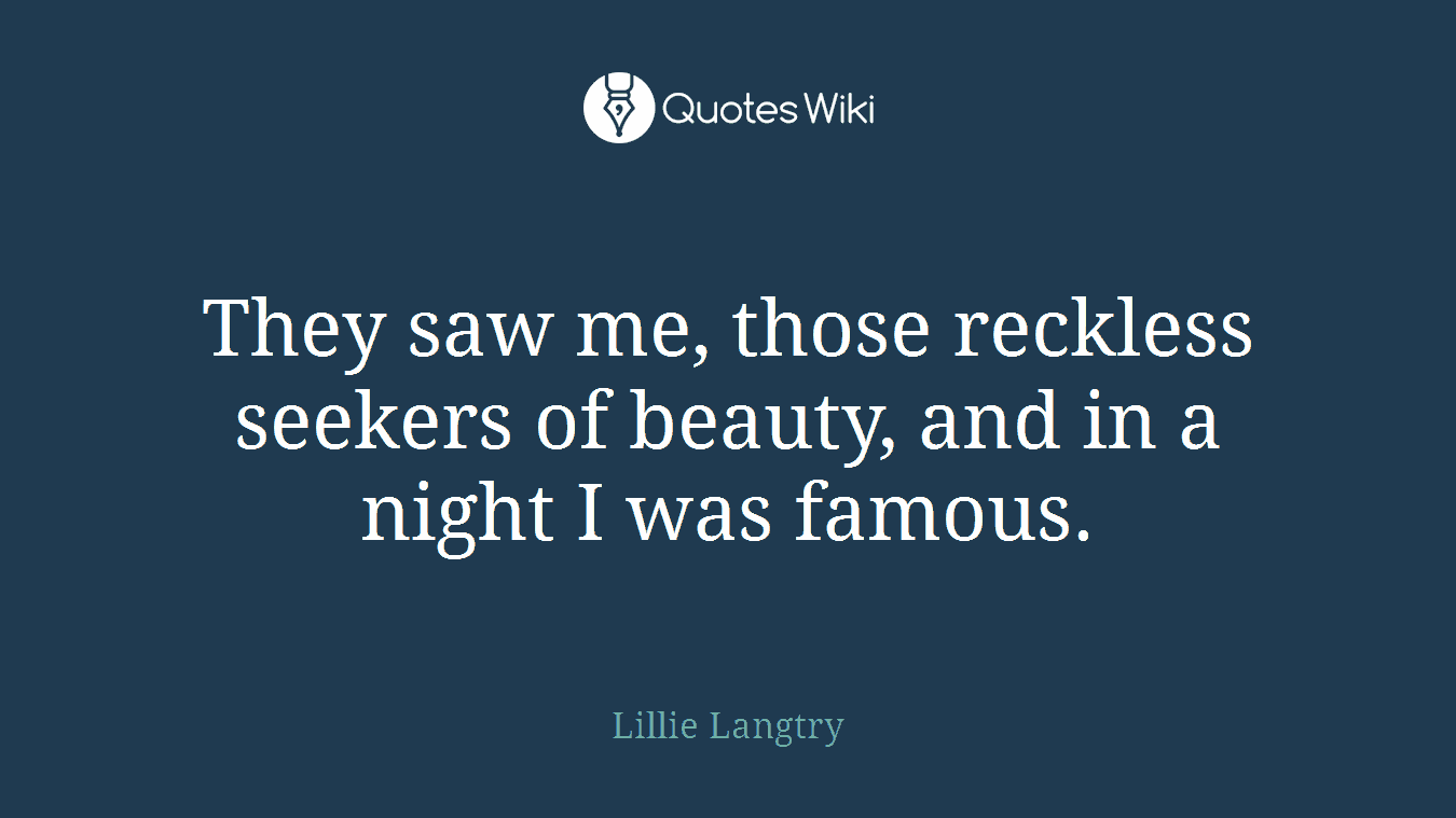 They saw me, those reckless seekers of beauty, and in a night I was famous.