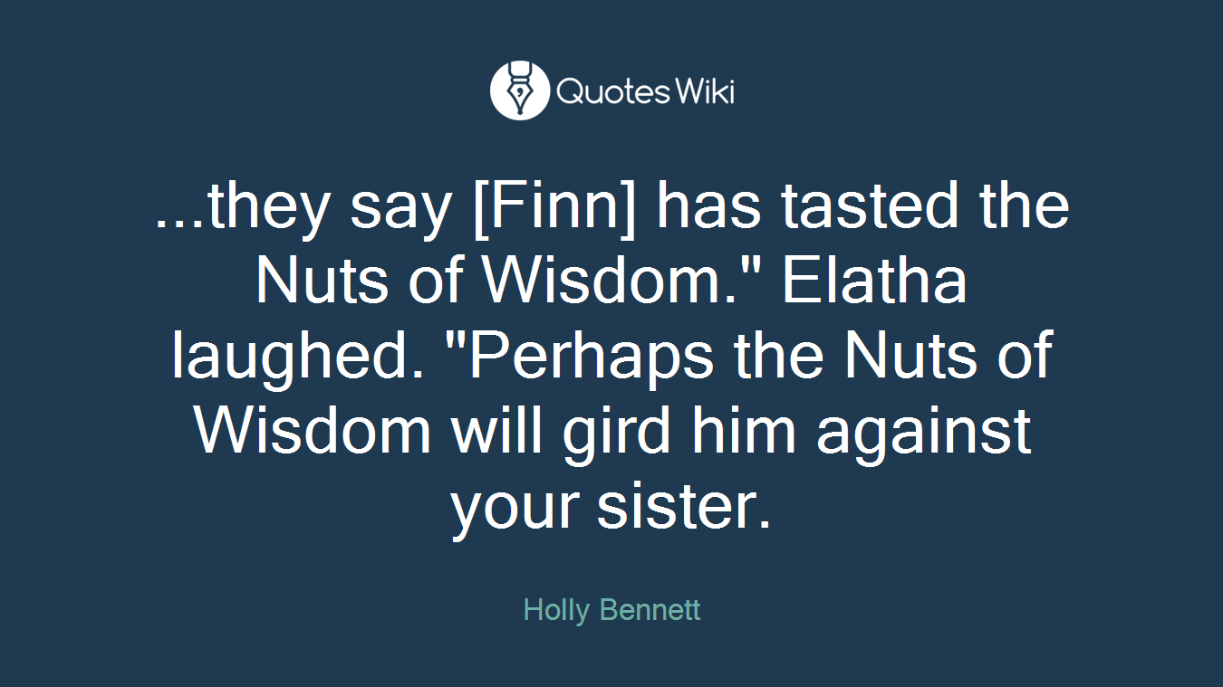 ...they say [Finn] has tasted the Nuts of Wisdom." Elatha laughed. "Perhaps the Nuts of Wisdom will gird him against your sister.