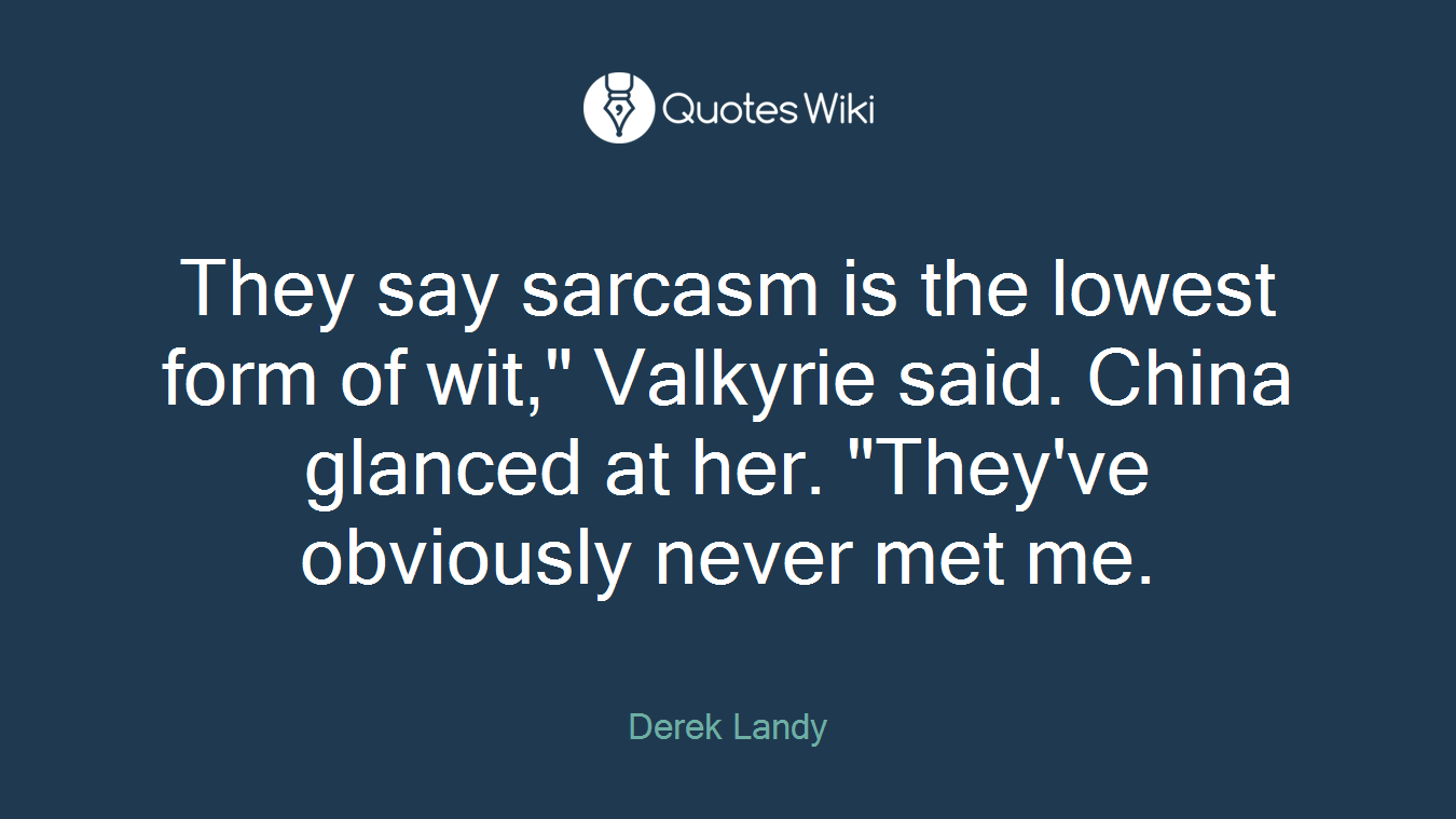 They say sarcasm is the lowest form of wit," Valkyrie said. China glanced at her. "They've obviously never met me.