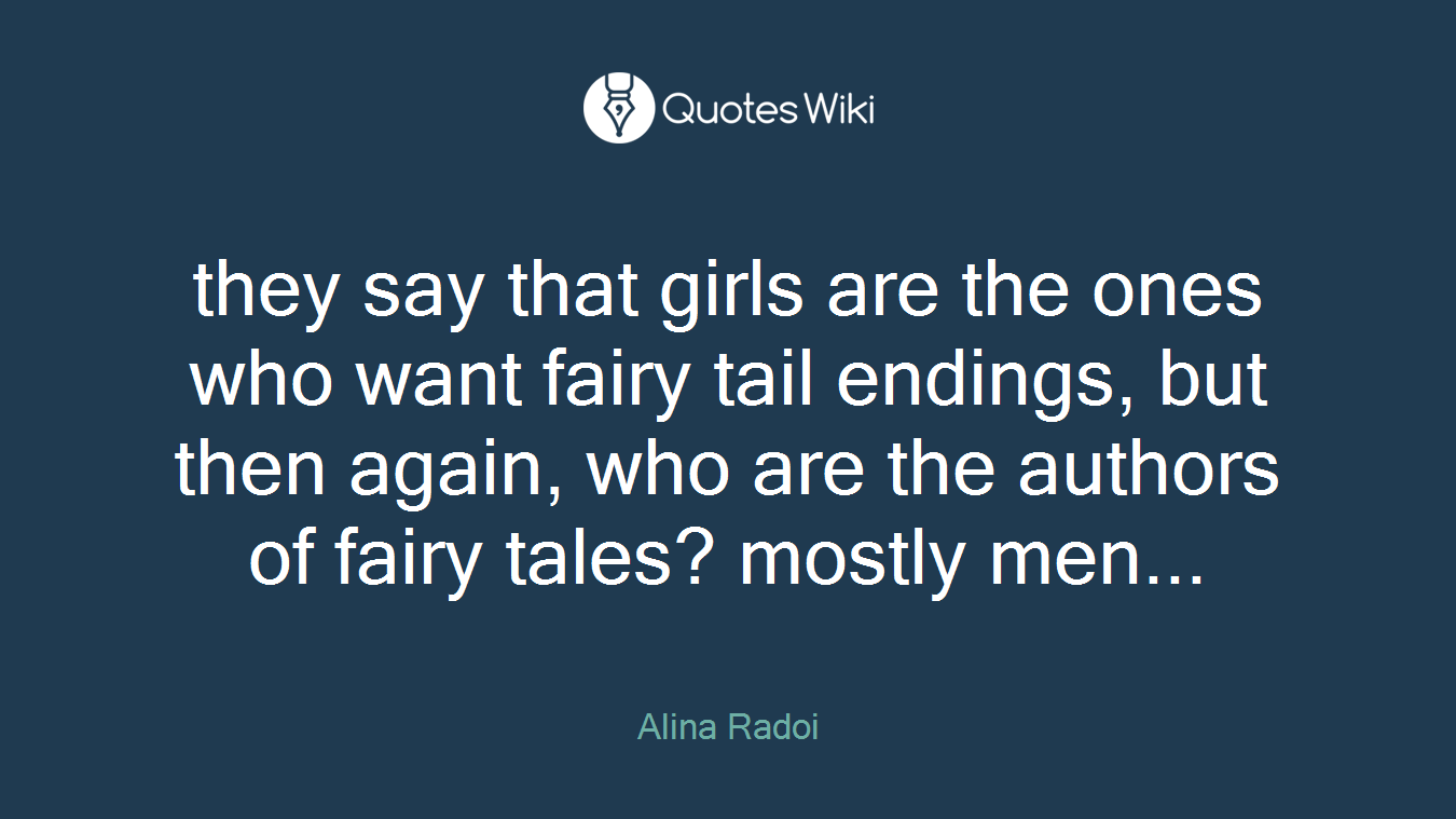they say that girls are the ones who want fairy tail endings, but then again, who are the authors of fairy tales? mostly men...