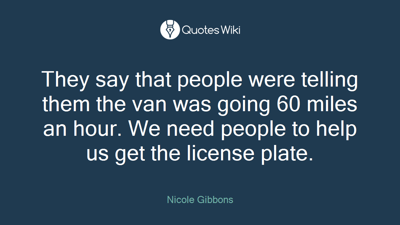 They say that people were telling them the van was going 60 miles an hour. We need people to help us get the license plate.