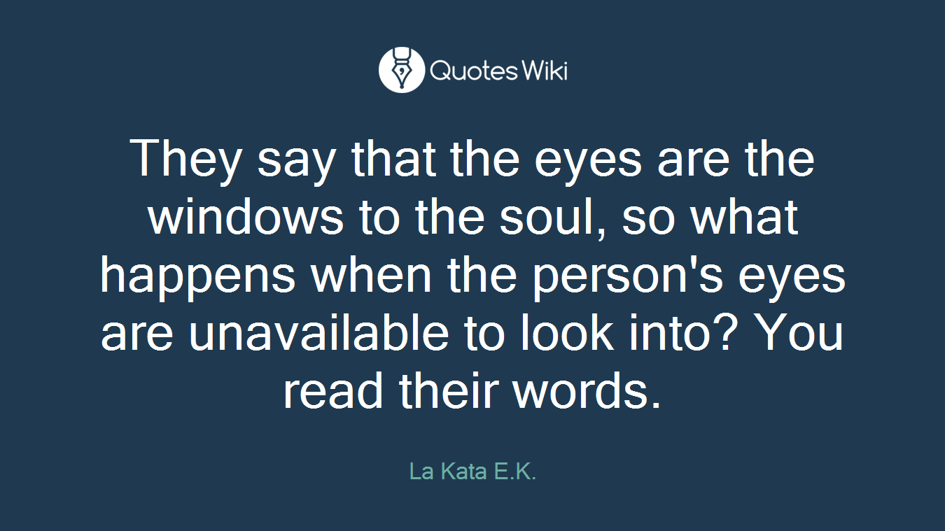 They say that the eyes are the windows to the soul, so what happens when the person's eyes are unavailable to look into? You read their words.