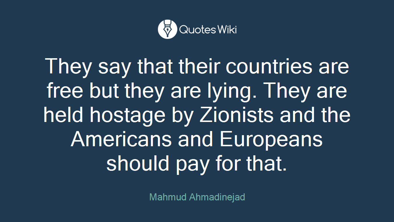 They say that their countries are free but they are lying. They are held hostage by Zionists and the Americans and Europeans should pay for that.