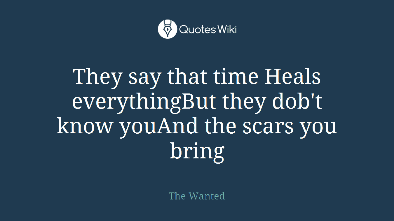 They say that time Heals everythingBut they dob't know youAnd the scars you bring
