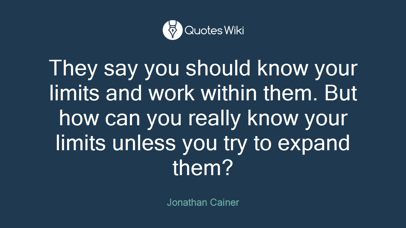 They say you should know your limits and work within them. But how can you really know your limits unless you try to expand them?