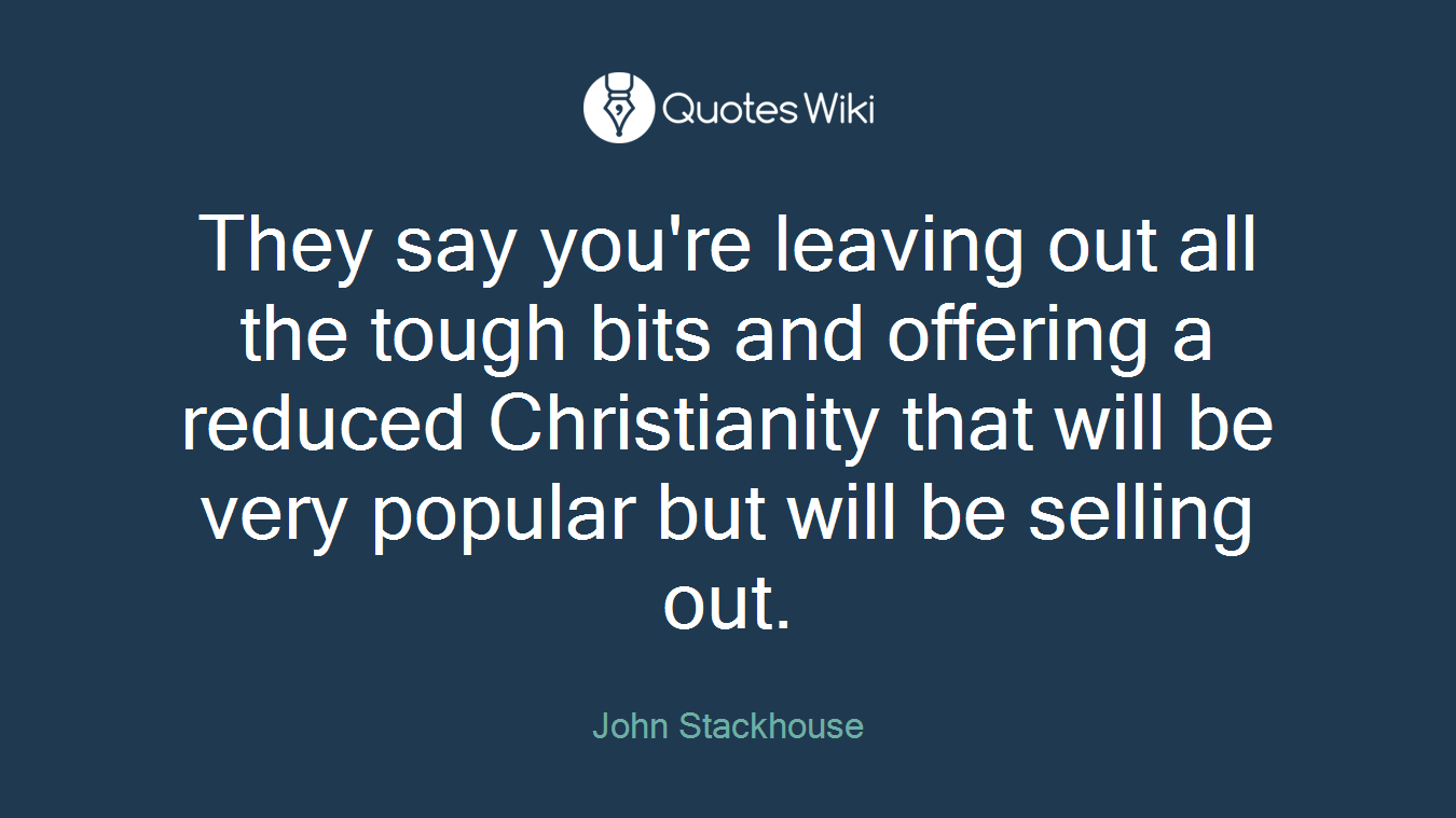 They say you're leaving out all the tough bits and offering a reduced Christianity that will be very popular but will be selling out.