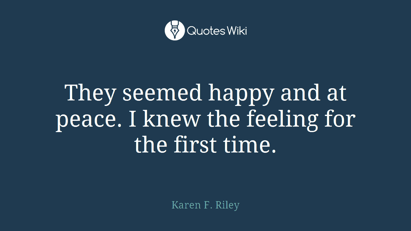 They seemed happy and at peace. I knew the feeling for the first time.